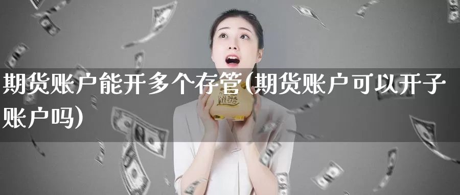 期货账户能开多个存管(期货账户可以开子账户吗)_https://www.txjjpc.com_农产品期货_第1张