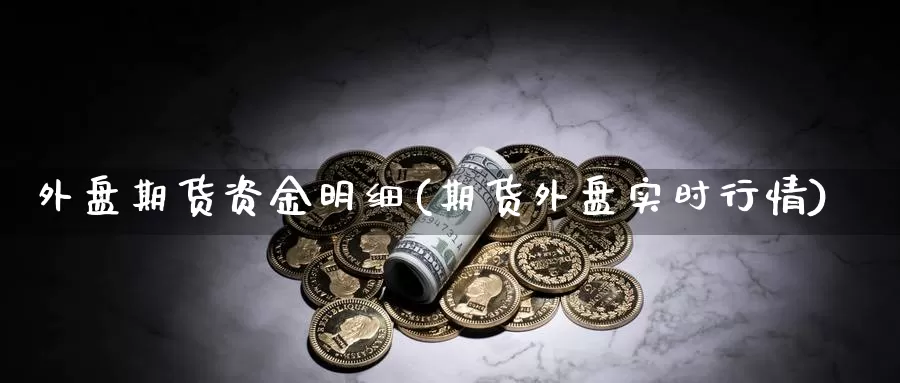 外盘期货资金明细(期货外盘实时行情)_https://www.txjjpc.com_黄金期货_第1张