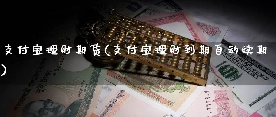 支付宝理财期货(支付宝理财到期自动续期)_https://www.txjjpc.com_股指期货_第1张