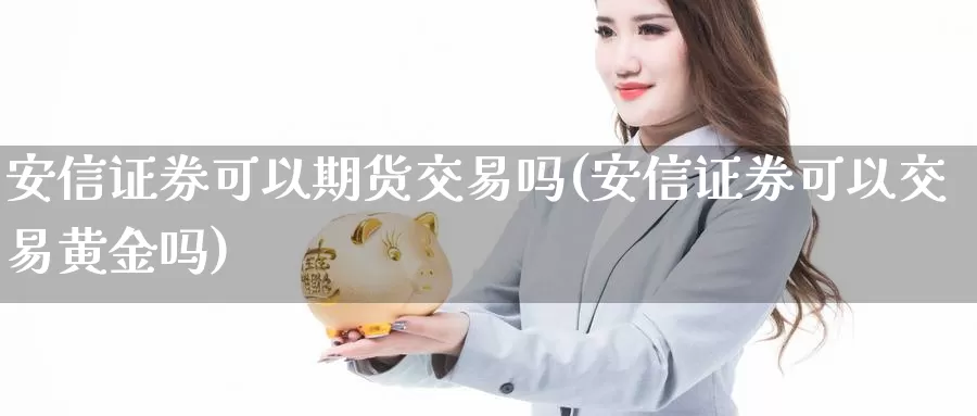 安信证券可以期货交易吗(安信证券可以交易黄金吗)_https://www.txjjpc.com_原油期货_第1张