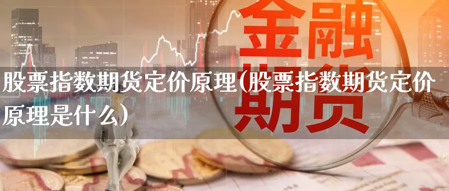 股票指数期货定价原理(股票指数期货定价原理是什么)_https://www.txjjpc.com_黄金期货_第1张