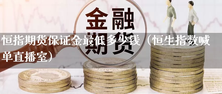 恒指期货保证金最低多少钱（恒生指数喊单直播室）_https://www.txjjpc.com_期货技术分析_第1张