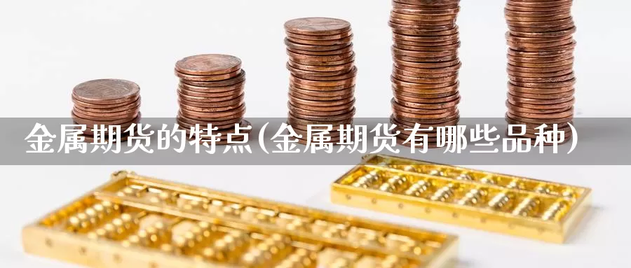 金属期货的特点(金属期货有哪些品种)_https://www.txjjpc.com_原油期货_第1张