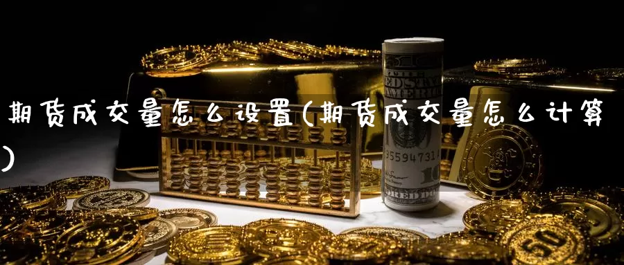 期货成交量怎么设置(期货成交量怎么计算)_https://www.txjjpc.com_黄金期货_第1张