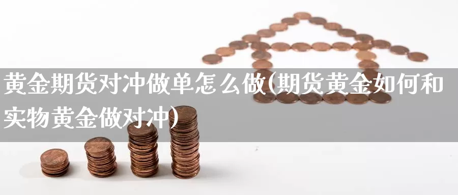 黄金期货对冲做单怎么做(期货黄金如何和实物黄金做对冲)_https://www.txjjpc.com_农产品期货_第1张