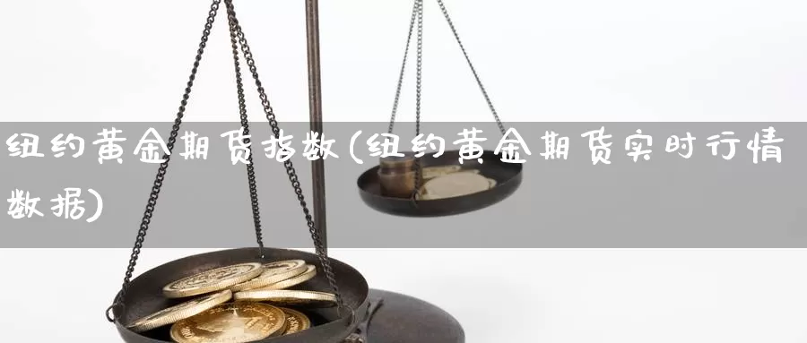 纽约黄金期货指数(纽约黄金期货实时行情数据)_https://www.txjjpc.com_期货行业分析_第1张