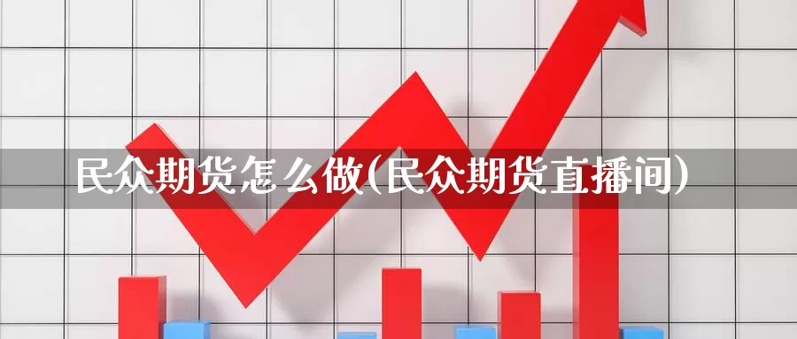 民众期货怎么做(民众期货直播间)_https://www.txjjpc.com_期货技术分析_第1张