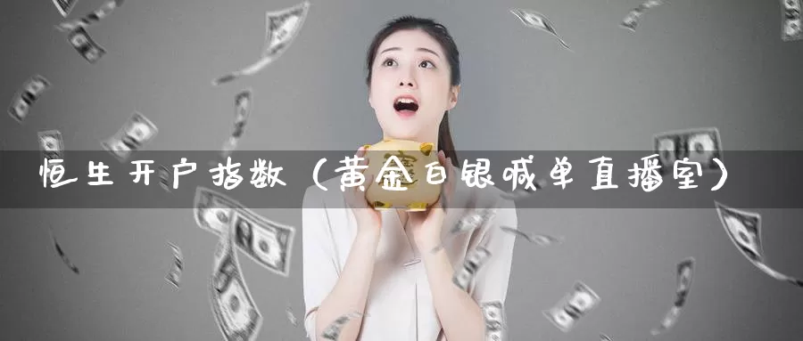 恒生开户指数（黄金白银喊单直播室）_https://www.txjjpc.com_期货科普_第1张