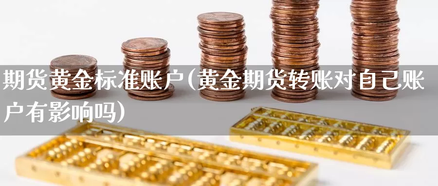 期货黄金标准账户(黄金期货转账对自己账户有影响吗)_https://www.txjjpc.com_股指期货_第1张