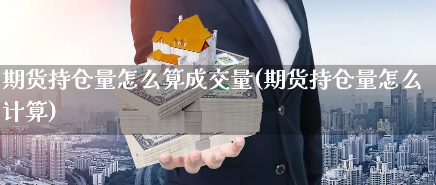 期货持仓量怎么算成交量(期货持仓量怎么计算)_https://www.txjjpc.com_农产品期货_第1张