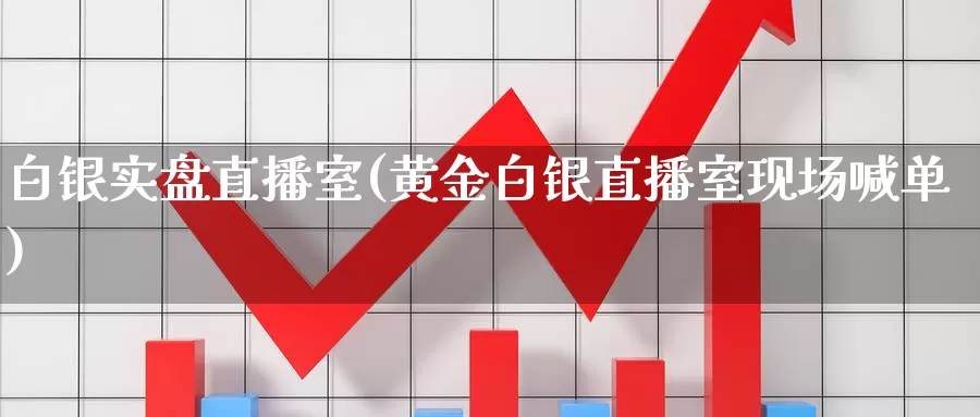 白银实盘直播室(黄金白银直播室现场喊单)_https://www.txjjpc.com__第1张