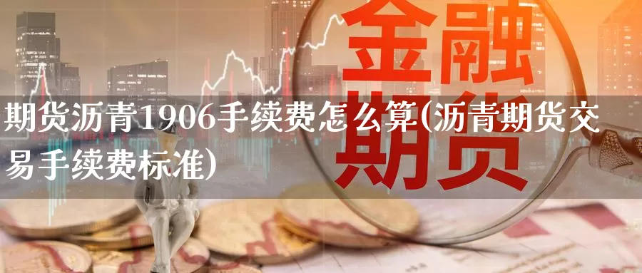 期货沥青1906手续费怎么算(沥青期货交易手续费标准)_https://www.txjjpc.com_股指期货_第1张