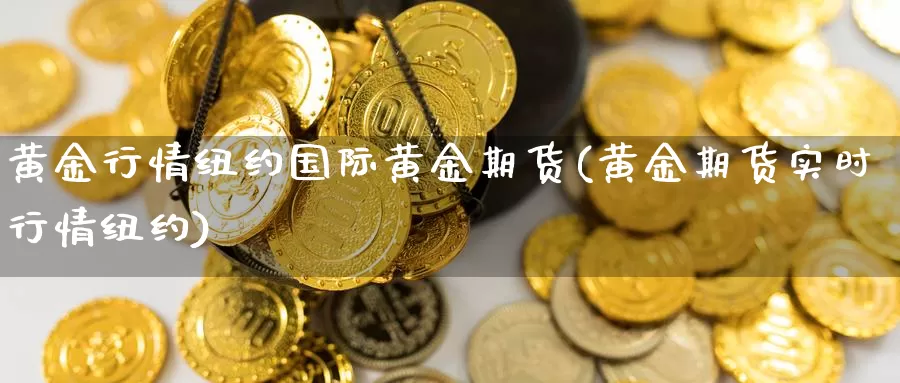 黄金行情纽约国际黄金期货(黄金期货实时行情纽约)_https://www.txjjpc.com_黄金期货_第1张