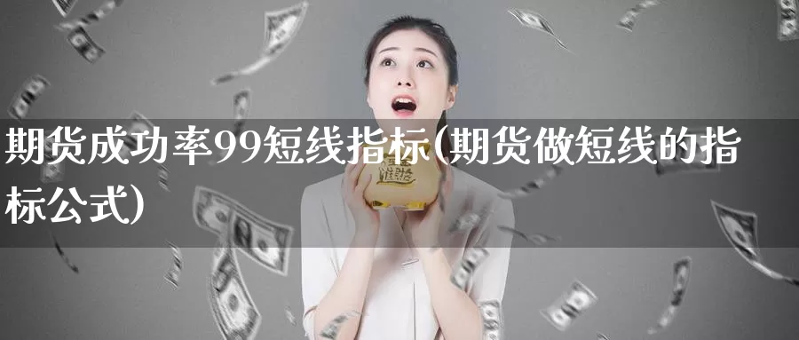 期货成功率99短线指标(期货做短线的指标公式)_https://www.txjjpc.com_期货技术分析_第1张