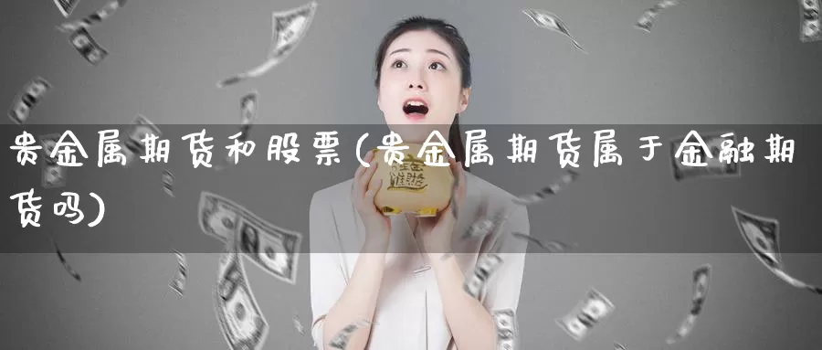 贵金属期货和股票(贵金属期货属于金融期货吗)_https://www.txjjpc.com_黄金期货_第1张