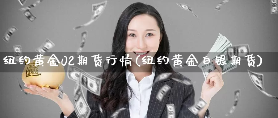 纽约黄金02期货行情(纽约黄金白银期货)_https://www.txjjpc.com_黄金期货_第1张