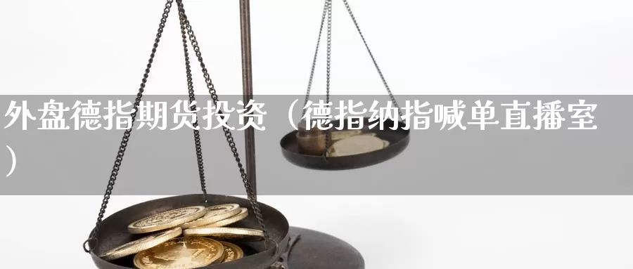 外盘德指期货投资（德指纳指喊单直播室）_https://www.txjjpc.com_黄金期货_第1张