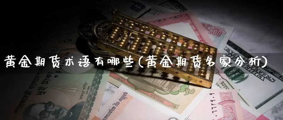 黄金期货术语有哪些(黄金期货名家分析)_https://www.txjjpc.com_期货科普_第1张