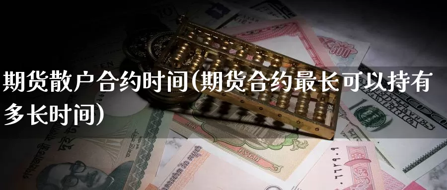 期货散户合约时间(期货合约最长可以持有多长时间)_https://www.txjjpc.com_农产品期货_第1张