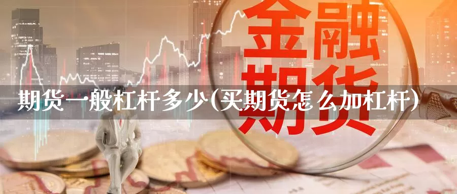 期货一般杠杆多少(买期货怎么加杠杆)_https://www.txjjpc.com_期货行业分析_第1张