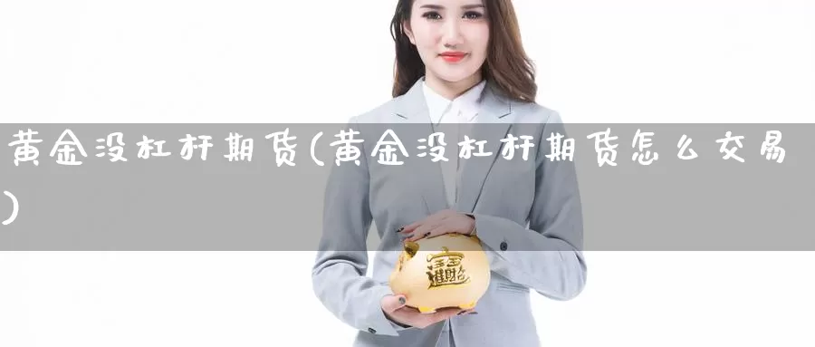 黄金没杠杆期货(黄金没杠杆期货怎么交易)_https://www.txjjpc.com_期货技术分析_第1张