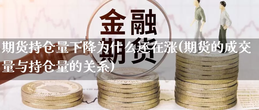 期货持仓量下降为什么还在涨(期货的成交量与持仓量的关系)_https://www.txjjpc.com_股指期货_第1张