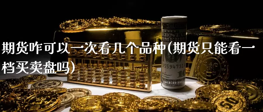 期货咋可以一次看几个品种(期货只能看一档买卖盘吗)_https://www.txjjpc.com_黄金期货_第1张