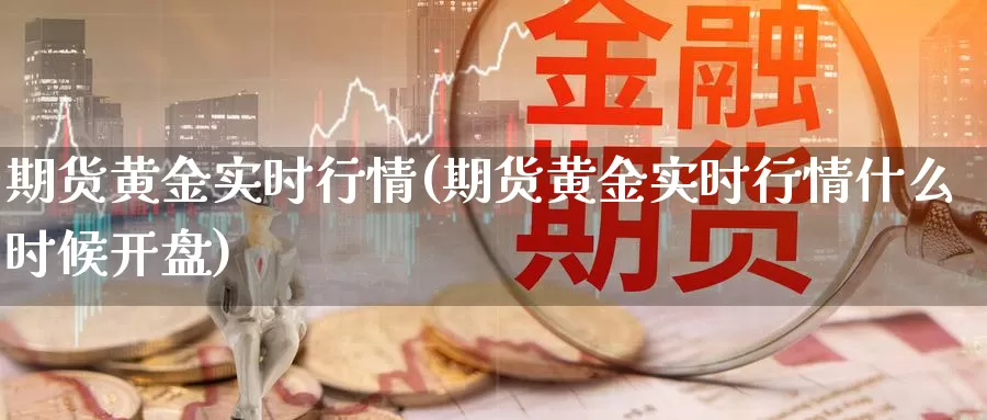 期货黄金实时行情(期货黄金实时行情什么时候开盘)_https://www.txjjpc.com_期货行业分析_第1张