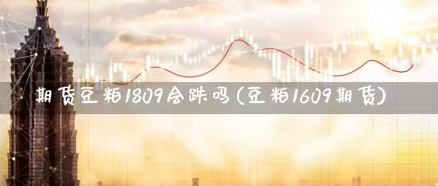 期货豆粕1809会跌吗(豆粕1609期货)_https://www.txjjpc.com_黄金期货_第1张