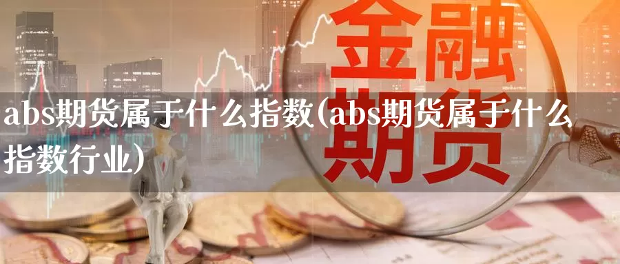 abs期货属于什么指数(abs期货属于什么指数行业)_https://www.txjjpc.com_农产品期货_第1张