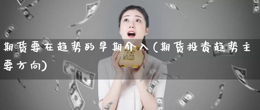 期货要在趋势的早期介入(期货投资趋势主要方向)_https://www.txjjpc.com_期货科普_第1张