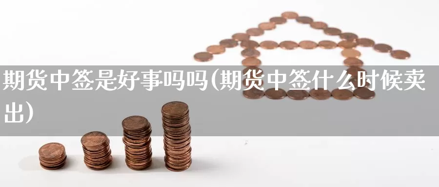 期货中签是好事吗吗(期货中签什么时候卖出)_https://www.txjjpc.com_黄金期货_第1张