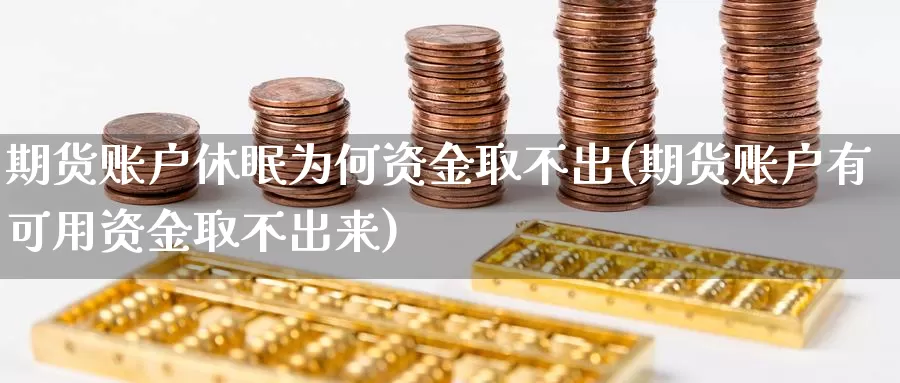 期货账户休眠为何资金取不出(期货账户有可用资金取不出来)_https://www.txjjpc.com_期货技术分析_第1张