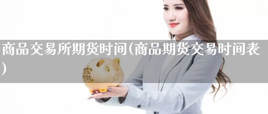 商品交易所期货时间(商品期货交易时间表)_https://www.txjjpc.com_原油期货_第1张