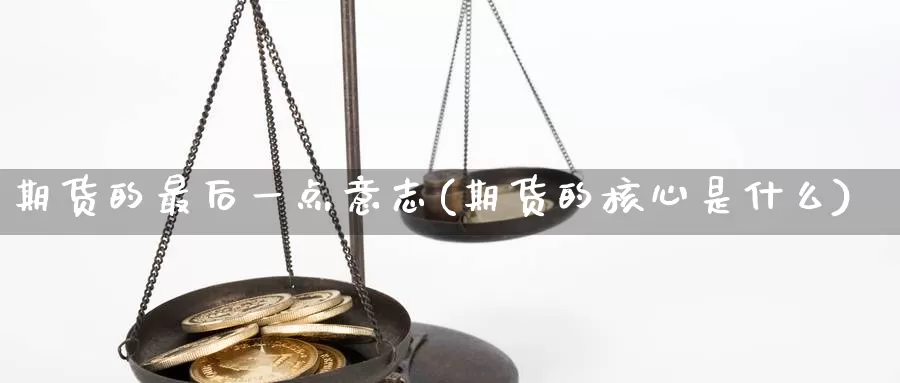 期货的最后一点意志(期货的核心是什么)_https://www.txjjpc.com_股指期货_第1张