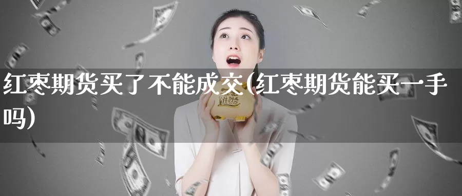 红枣期货买了不能成交(红枣期货能买一手吗)_https://www.txjjpc.com_期货技术分析_第1张