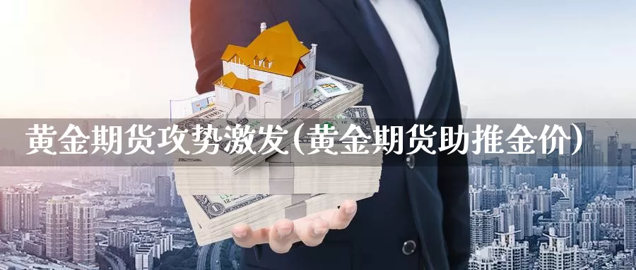 黄金期货攻势激发(黄金期货助推金价)_https://www.txjjpc.com_股指期货_第1张