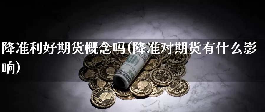 降准利好期货概念吗(降准对期货有什么影响)_https://www.txjjpc.com_期货科普_第1张