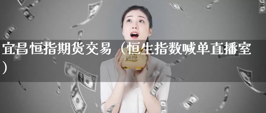 宜昌恒指期货交易（恒生指数喊单直播室）_https://www.txjjpc.com_期货科普_第1张