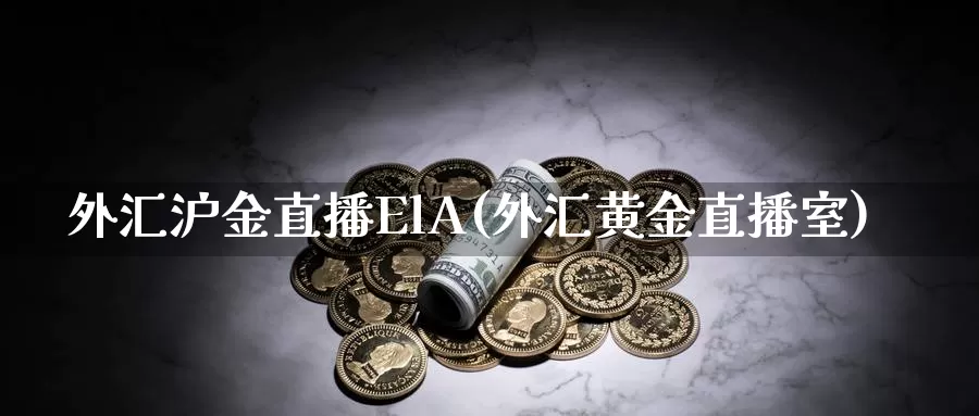 外汇沪金直播ElA(外汇黄金直播室)_https://www.txjjpc.com_黄金期货_第1张