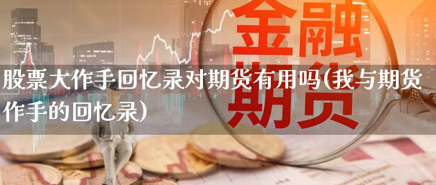 股票大作手回忆录对期货有用吗(我与期货作手的回忆录)_https://www.txjjpc.com_农产品期货_第1张