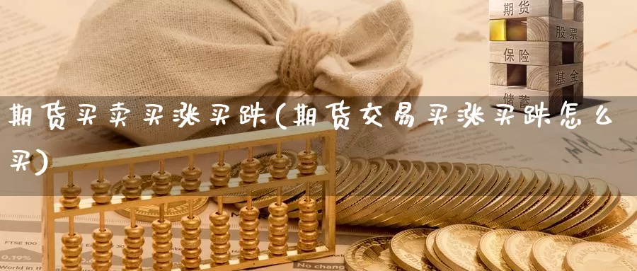 期货买卖买涨买跌(期货交易买涨买跌怎么买)_https://www.txjjpc.com_原油期货_第1张