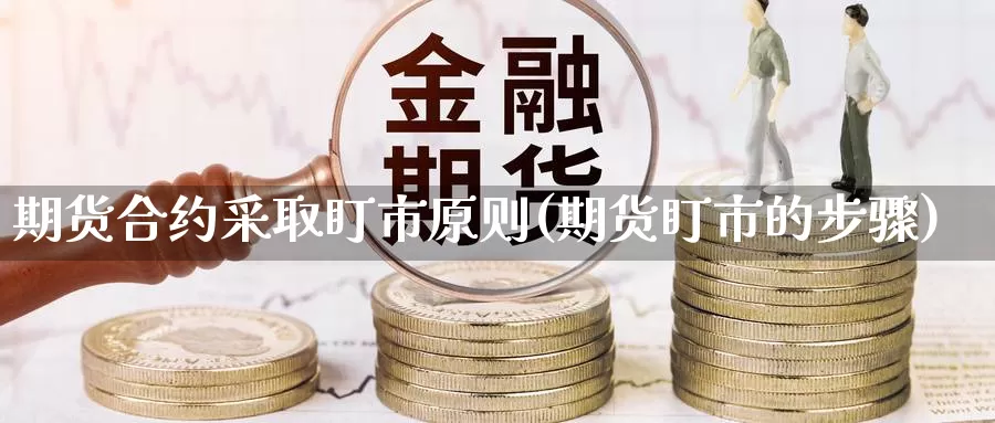 期货合约采取盯市原则(期货盯市的步骤)_https://www.txjjpc.com_原油期货_第1张