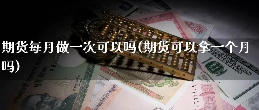 期货每月做一次可以吗(期货可以拿一个月吗)_https://www.txjjpc.com_农产品期货_第1张