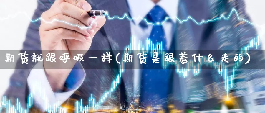 期货就跟呼吸一样(期货是跟着什么走的)_https://www.txjjpc.com_黄金期货_第1张