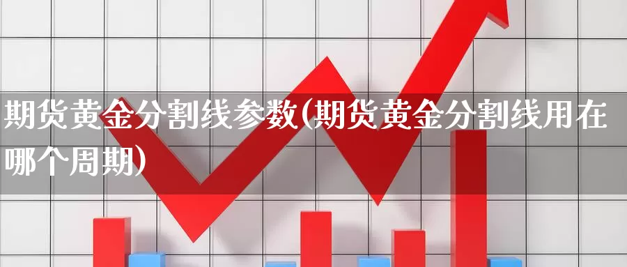 期货黄金分割线参数(期货黄金分割线用在哪个周期)_https://www.txjjpc.com_期货行业分析_第1张