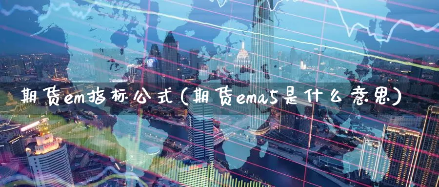 期货em指标公式(期货ema5是什么意思)_https://www.txjjpc.com_黄金期货_第1张