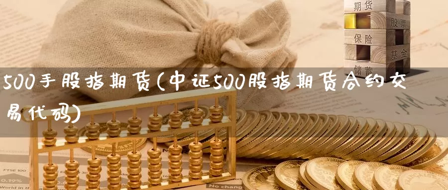 500手股指期货(中证500股指期货合约交易代码)_https://www.txjjpc.com_期货技术分析_第1张