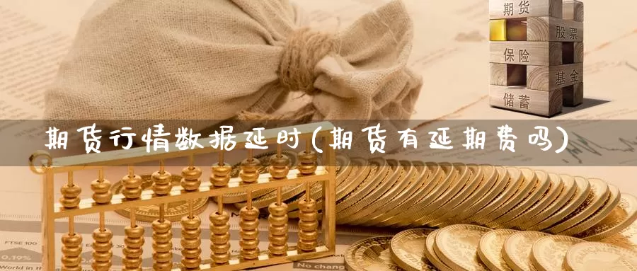 期货行情数据延时(期货有延期费吗)_https://www.txjjpc.com_股指期货_第1张