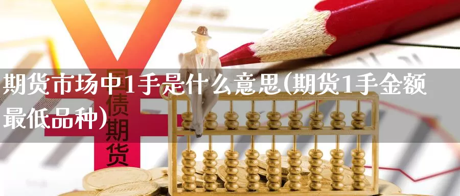 期货市场中1手是什么意思(期货1手金额最低品种)_https://www.txjjpc.com_原油期货_第1张